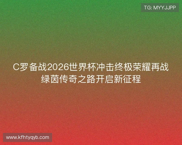 C罗备战2026世界杯冲击终极荣耀再战绿茵传奇之路开启新征程